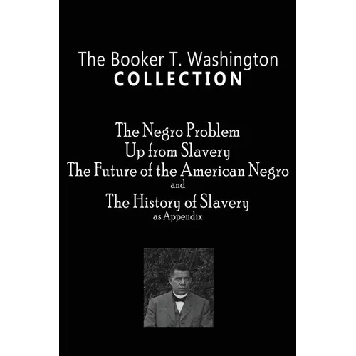 The Booker T. Washington Collection: The Negro Problem, Up from Slavery, The Future of the American Negro, The History of Slavery - Paperback