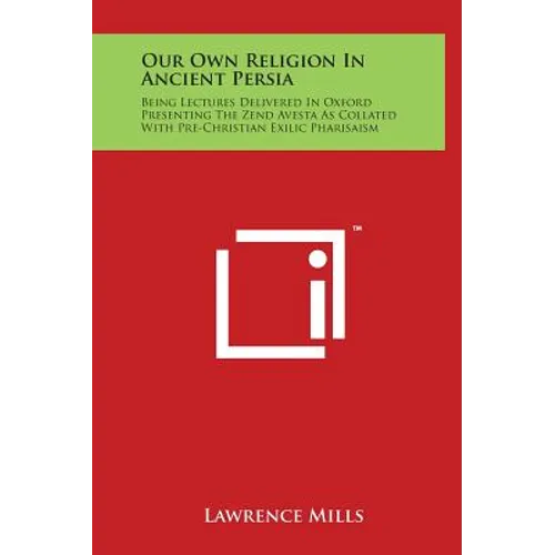 Our Own Religion in Ancient Persia: Being Lectures Delivered in Oxford Presenting the Zend Avesta as Collated with Pre-Christian Exilic Pharisaism