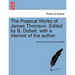 The Poetical Works of James Thomson. Edited by B. Dobell, with a Memoir of the Author.