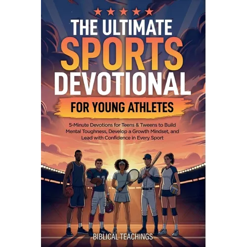 The Ultimate Sports Devotional for Young Athletes: 5-Minute Devotions for Teens & Tweens to Build Mental Toughness, Develop a Growth Mindset, and Lead