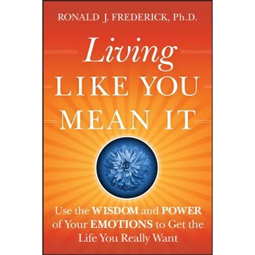 Living Like You Mean It: Use the Wisdom and Power of Your Emotions to Get the Life You Really Want