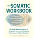 The Somatic Workbook for Nervous System Regulation and Anxiety Management: 85+ Body-Based Practices for Deepening Awareness, Navigating Emotions, and