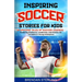 Inspiring Soccer Stories for Kids: 14 Amazing Tales of Soccer Legends - Fostering Resilience, Leadership, and Passion for the Game in Young Champions
