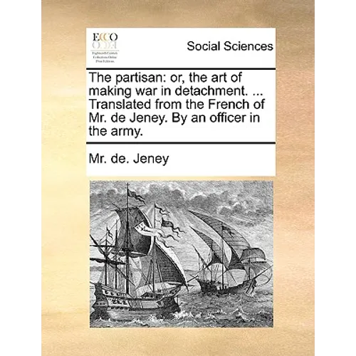 The Partisan: Or, the Art of Making War in Detachment. ... Translated from the French of Mr. de Jeney. by an Officer in the Army.
