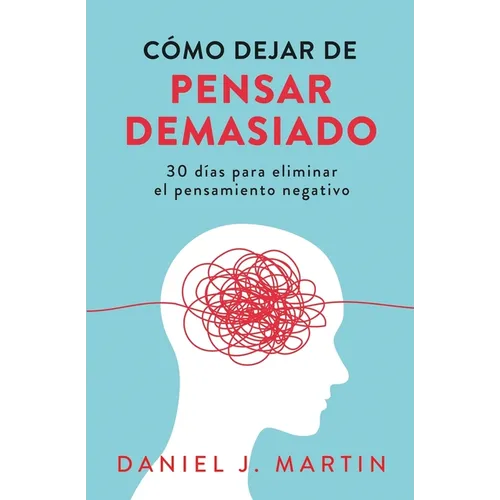 Cómo dejar de pensar demasiado: 30 días para eliminar el pensamiento negativo: domina tu mente y vive sin ansiedad