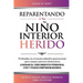 Reparentando a Tu Niño Interior Herido: Profundiza En El Trauma Infantil Y Generacional Para Romper Patrones Destructivos Y Lograr El Crecimiento Pers