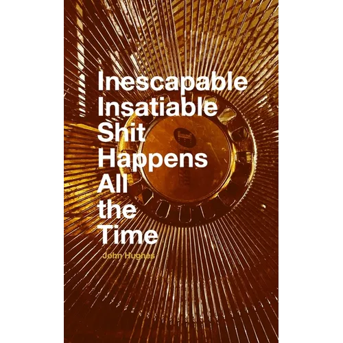 Inescapable Insatiable Shit Happens All the Time
