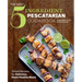 The Easy 5-Ingredient Pescatarian Cookbook: Simple Recipes for Delicious, Heart-Healthy Meals
