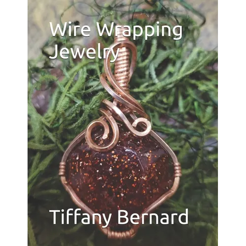 Wire Wrapping Jewelry: Beginners guide to wire wrapping jewelry featuring step-by-step full color photos and detailed instructions to create