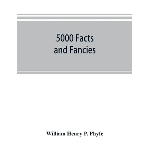 5000 facts and fancies; a cyclopaedia of important, curious, quaint, and unique information in history, literature, science, art, and nature