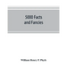 5000 facts and fancies; a cyclopaedia of important, curious, quaint, and unique information in history, literature, science, art, and nature