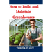 How to Build and Maintain Greenhouses: A DIY Guide to Constructing, Equipping, and Managing Your Perfect Greenhouse for Year-Round Gardening Success