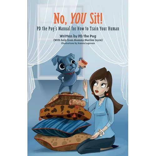 No, You Sit!: PD the Pug's Manual for How to Train Your Human