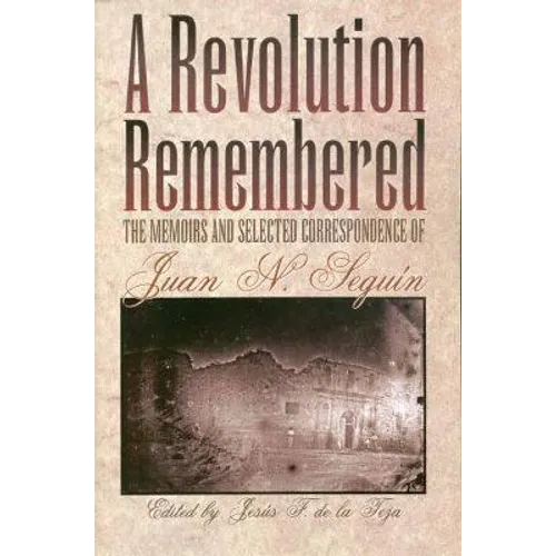 A Revolution Remembered: The Memoirs and Selected Correspondence of Juan N. Seguín Volume 20