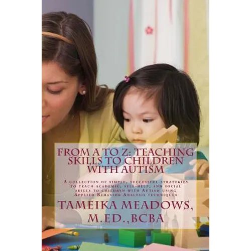 From A to Z: Teaching Skills to Children with Autism: A collection of simple, successful strategies to teach academic, self-help, a