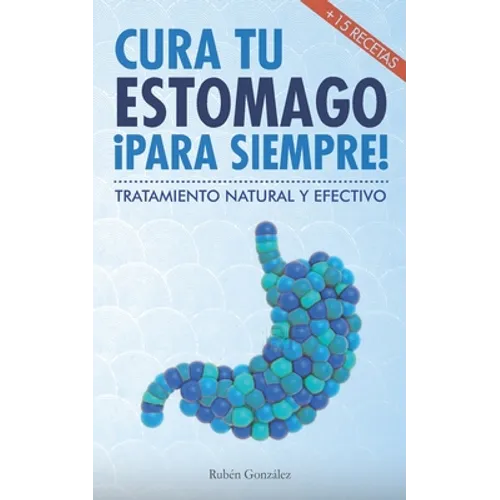 Cura tu estómago para siempre: De forma natural y efectiva. Incluye 15 recetas.