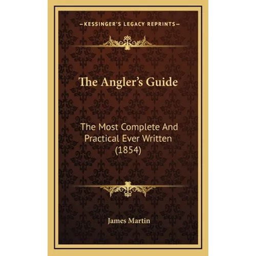 The Angler's Guide: The Most Complete And Practical Ever Written (1854)