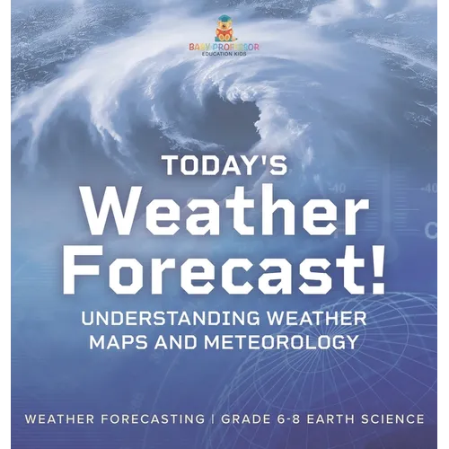 Today's Weather Forecast! Understanding Weather Maps and Meteorology Weather Forecasting Grade 6-8 Earth Science