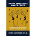 Happy Employees Make Cents: A Roadmap for Leaders to Enrich Employee Happiness, Workplace Satisfaction and Productivity