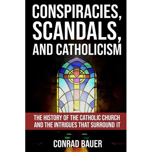 Conspiracies, Scandals, and Catholicism: The History of the Catholic Church and the Intrigues that Surround It