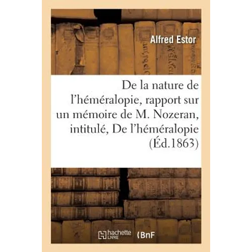 de la Nature de l'Héméralopie: Rapport Sur Un Mémoire de M. Nozeran, Intitulé de l'Héméralopie