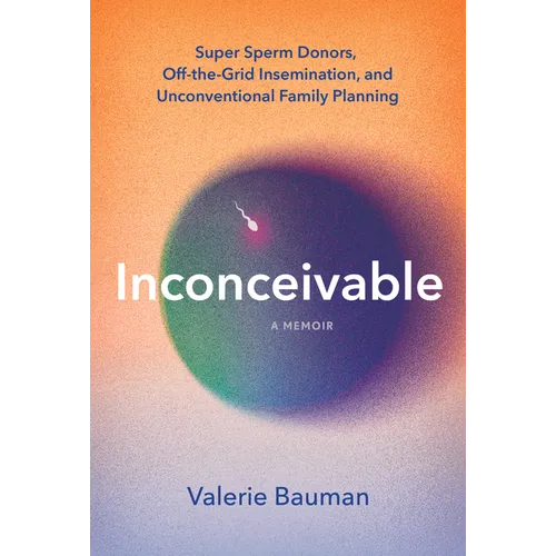 Inconceivable: Super Sperm Donors, Off-The-Grid Insemination, and Unconventional Family Planning