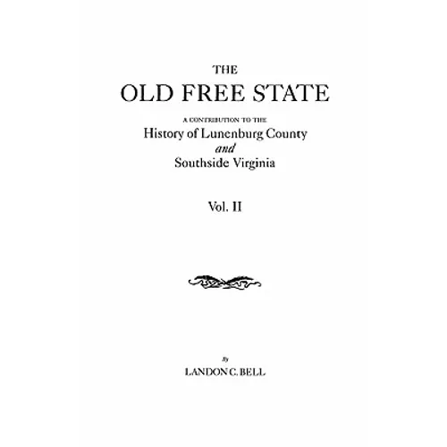 Old Free State: A Contribution to the History of Lunenburg County and Southside Virginia. in Two Volumes. Volume II