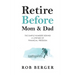 Retire Before Mom and Dad: The Simple Numbers Behind A Lifetime of Financial Freedom