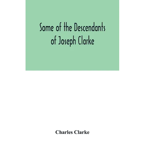 Some of the Descendants of Joseph Clarke, who was born in Suffolk, England, about A.D. 1600