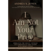 I Am Not Your Prey: Embracing the Skills, Courage and Strength to Take Flight with Broken Wings