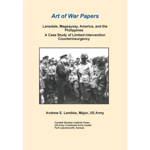 Lansdale, Magsaysay, America, and the Philippines: A Case Study of Limited Intervention Counterinsurgency (Art of War Papers Series)