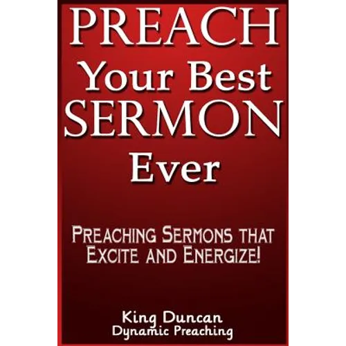 Preach Your Best Sermon Ever: Preaching Sermons that Excite and Energize