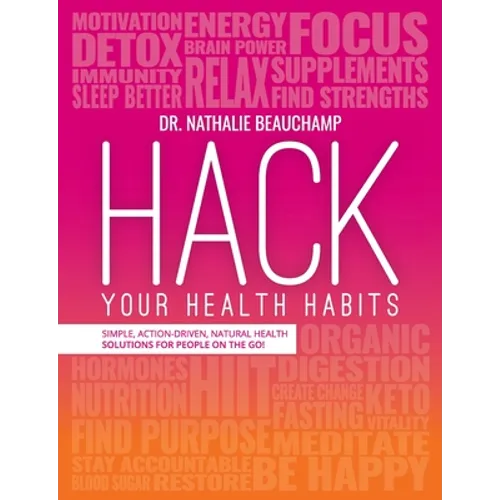 Hack Your Health Habits: Simple, Action-Driven, Natural Health Solutions For People On The Go!