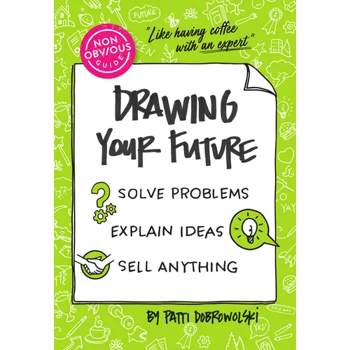 The Non-Obvious Guide to Drawing Your Future: Solve Problems, Explain Ideas, Sell Anything,