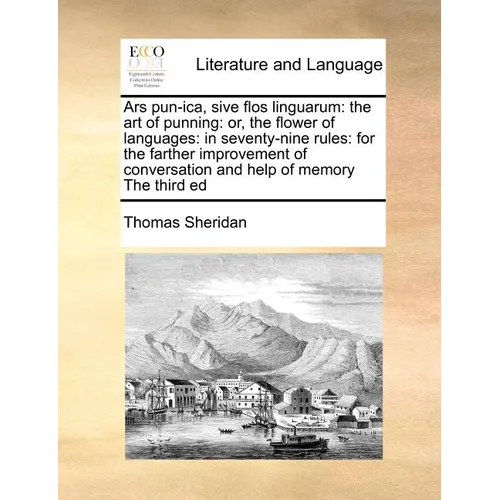 Ars Pun-Ica, Sive Flos Linguarum: The Art of Punning: Or, the Flower of Languages: In Seventy-Nine Rules: For the Farther Improvement of Conversation