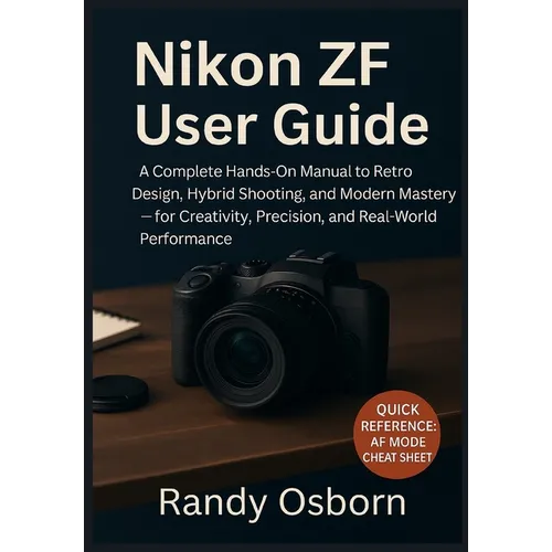 Nikon ZF User Guide: A Complete Hands-On Manual to Retro Design, Hybrid Shooting, and Modern Mastery - for Creativity, Precision, and Real-World Perfo