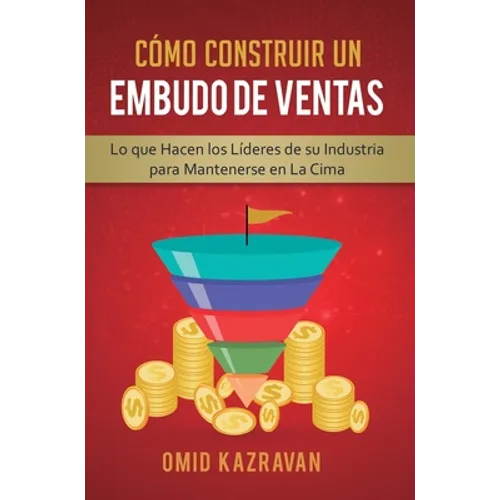 Cómo Construir Un Embudo De Ventas: Lo Que Hacen Los Líderes De Su Industria Para Mantenerse En La Cima