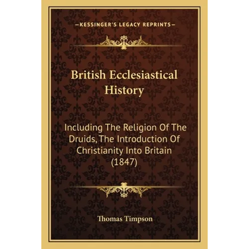 British Ecclesiastical History: Including The Religion Of The Druids, The Introduction Of Christianity Into Britain (1847)