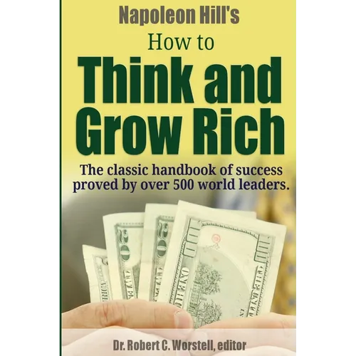 Napoleon Hill's How to Think and Grow Rich - The Classic Handbook of Success Proved By Over 500 World Leaders.