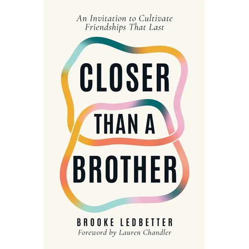 Closer Than A Brother: An Invitation to Cultivate Friendships That Last