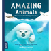 Amazing Animals: 100+ Creatures That Will Boggle Your Mind