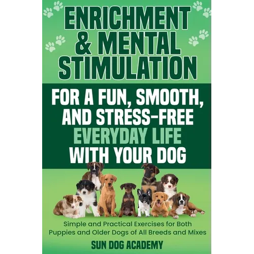 Enrichment & Mental Stimulation for a Fun, Smooth, and Stress-Free Everyday Life with Your Dog: Simple and Practical Mental Exercises for Both Puppies