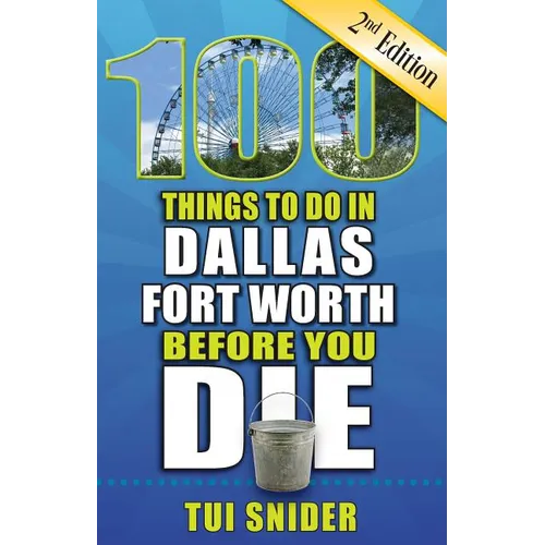 100 Things to Do in Dallas - Fort Worth Before You Die, 2nd Edition