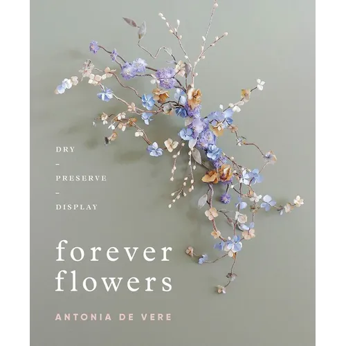 Forever Flowers: Dry, Preserve, Display