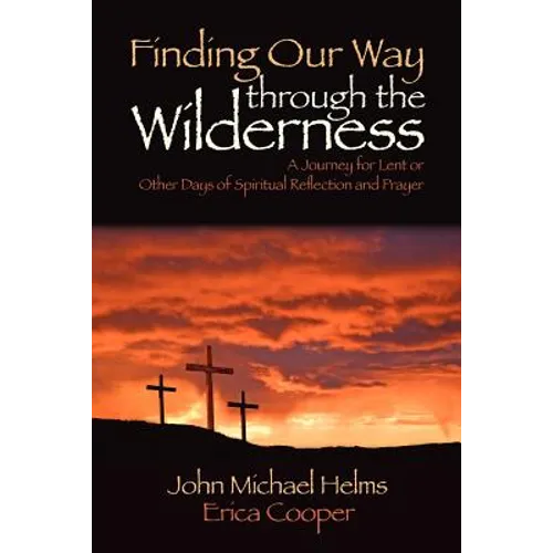 Finding Our Way through the Wilderness: A Journey for Lent or Other Days of Spiritual Reflection and Prayer