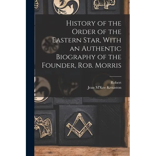 History of the Order of the Eastern Star, With an Authentic Biography of the Founder, Rob. Morris