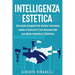 Intelligenza Estetica: Una Guida Completa Per Aiutare I Business Leader a Costruire Il Loro Business Nel Loro Modo Autentico E Distintivo