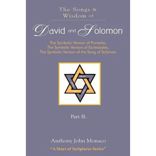 The Songs and Wisdom of DAVID AND SOLOMON Part II: The Symbolic Version of Proverbs, The Symbolic Version of Ecclesiastes, The Symbolic Version of the