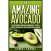 The Amazing Avocado: The Ultimate Avocado Cookbook - Turn a Simple Ingredient into Something Elegant