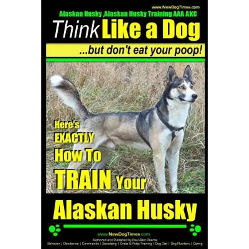 Alaskan Husky, Alaskan Husky Training AAA AKC: Think Like a Dog, but Don't Eat Your Poop!: Alaskan Husky Breed Expert Dog Training - Here's EXACTLY Ho